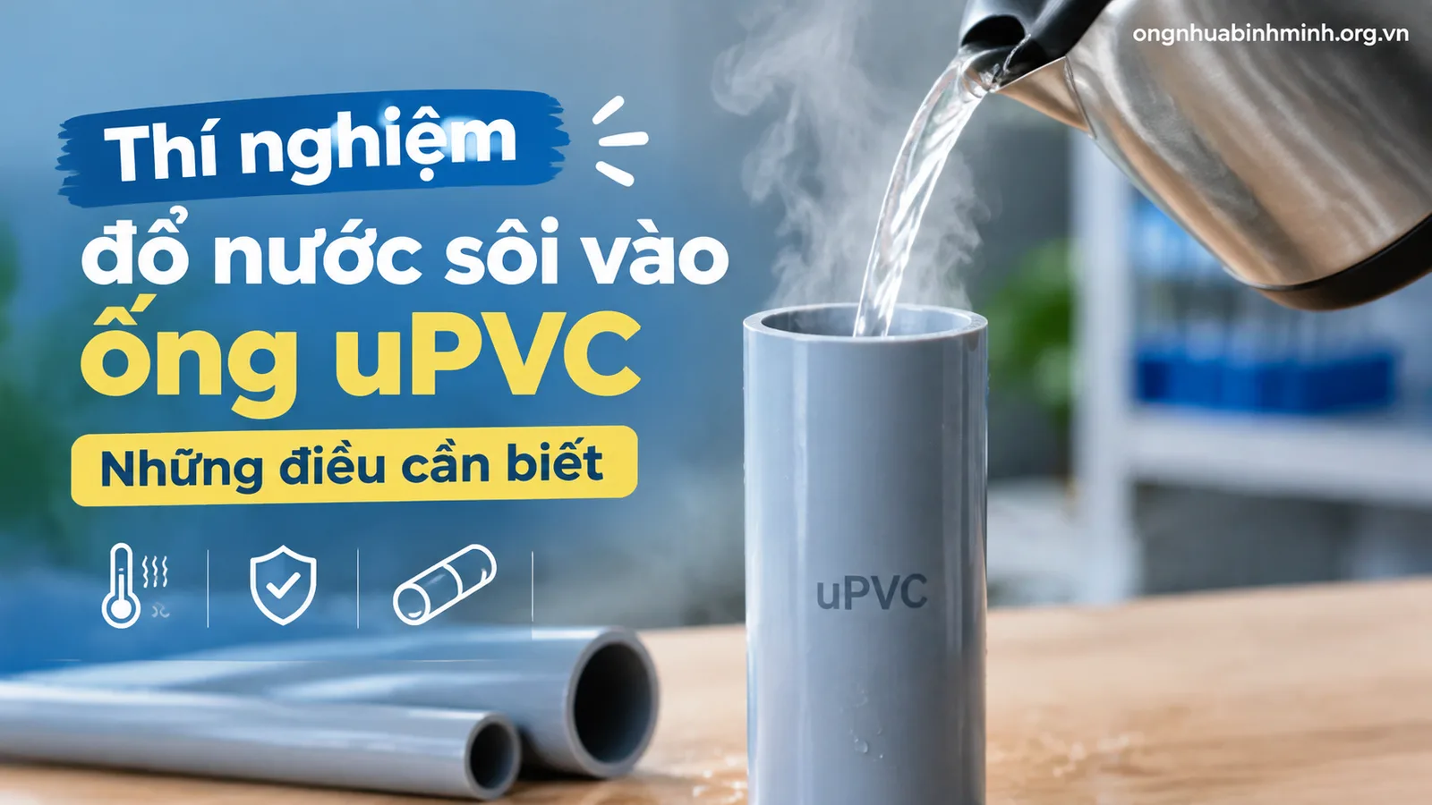 Thí nghiệm đổ nước sôi vào ống uPVC – Những điều cần biết